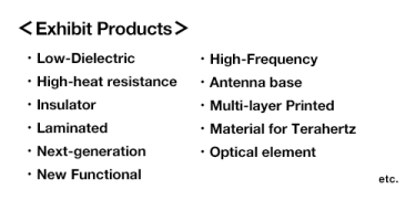 [Exhibit Products] Low-Dielectric , High-Frequency, High-heat resistance, Antenna base, Insulator, Multi-layer Printed, Laminated , Material for Terahertz, Next-generation, Opticalelement, New Functional etc.
