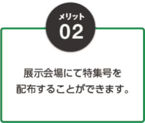 02：展示会場にて特集号を配布することができます。