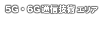 5G・6G通信技術エリア - Beyond 5G/6G へ