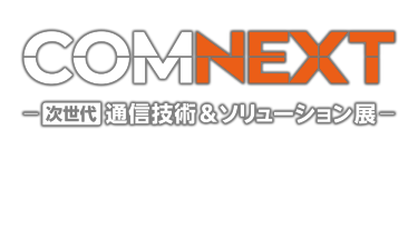 COMNEXT（コムネクスト）次世代 通信技術＆ソリューション展