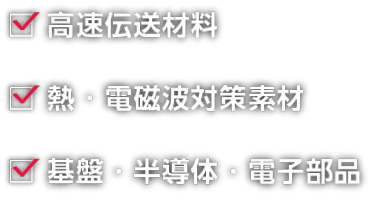 高速伝送材料、熱・電磁波対策素材、基盤・半導体・電子部品