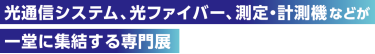 光通信システム、光ファイバー、測定・計測機器などが一堂に集結する専門展