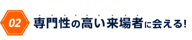 02　専門性の高い来場者に会える!