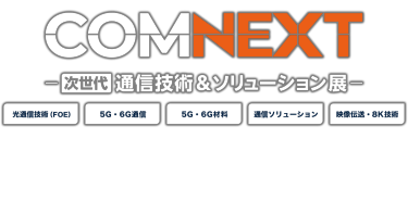 COMNEXT（コムネクスト）次世代 通信技術＆ソリューション展