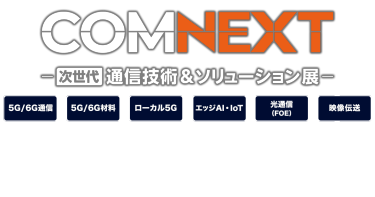 COMNEXT（コムネクスト）次世代 通信技術＆ソリューション展