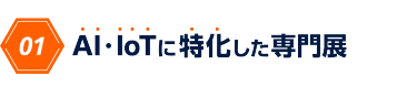 01　AI・IoTに特化した専門展
