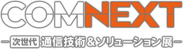 COMNEXT（コムネクスト）次世代 通信技術＆ソリューション展