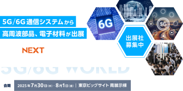 5G/6G通信システムから高周波部品、電子材料が出展　COMNEXT内　5G/6G World