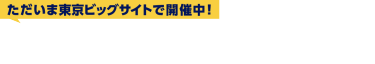 ただいま東京ビッグサイトで開催中！会期初日（7/30）の様子をご紹介します！