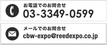 お電話でのお問合せ 03-3349-0599　メールでのお問合せ cbw-expo@reedexpo.co.jp