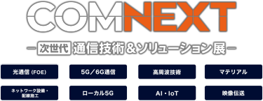 COMNEXT（コムネクスト）次世代 通信技術＆ソリューション展